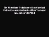Read The Rise of Free Trade Imperialism: Classical Political Economy the Empire of Free Trade