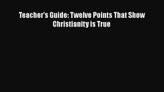 Book Teacher's Guide: Twelve Points That Show Christianity is True Read Full Ebook