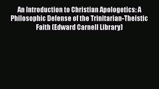 Book An Introduction to Christian Apologetics: A Philosophic Defense of the Trinitarian-Theistic