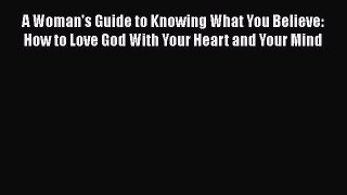 Book A Woman's Guide to Knowing What You Believe: How to Love God With Your Heart and Your