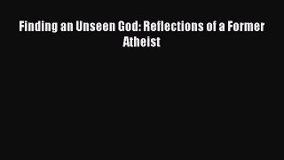 Book Finding an Unseen God: Reflections of a Former Atheist Read Online