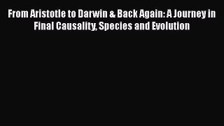 [Read Book] From Aristotle to Darwin & Back Again: A Journey in Final Causality Species and