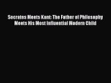 [Read Book] Socrates Meets Kant: The Father of Philosophy Meets His Most Influential Modern
