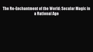 [Read Book] The Re-Enchantment of the World: Secular Magic in a Rational Age  EBook