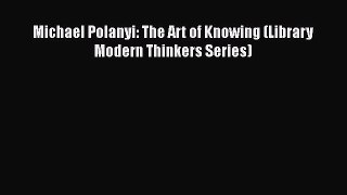 [Read Book] Michael Polanyi: The Art of Knowing (Library Modern Thinkers Series)  EBook