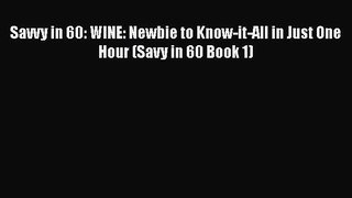 PDF Savvy in 60: WINE: Newbie to Know-it-All in Just One Hour (Savy in 60 Book 1) Free Books