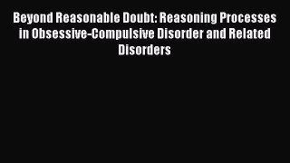 [Read book] Beyond Reasonable Doubt: Reasoning Processes in Obsessive-Compulsive Disorder and