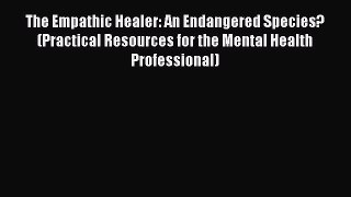 [Read book] The Empathic Healer: An Endangered Species? (Practical Resources for the Mental