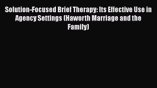[Read book] Solution-Focused Brief Therapy: Its Effective Use in Agency Settings (Haworth Marriage