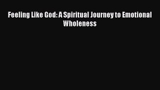 Ebook Feeling Like God: A Spiritual Journey to Emotional Wholeness Read Full Ebook