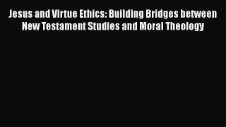 [Read Book] Jesus and Virtue Ethics: Building Bridges between New Testament Studies and Moral