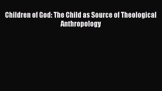 Book Children of God: The Child as Source of Theological Anthropology Read Online