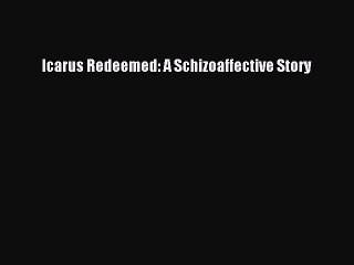 PDF Icarus Redeemed: A Schizoaffective Story  Read Online