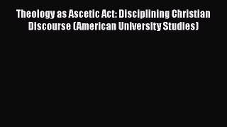 Ebook Theology as Ascetic Act: Disciplining Christian Discourse (American University Studies)