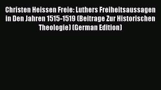 Book Christen Heissen Freie: Luthers Freiheitsaussagen in Den Jahren 1515-1519 (Beitrage Zur