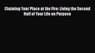 [Read Book] Claiming Your Place at the Fire: Living the Second Half of Your Life on Purpose
