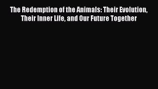 [Read Book] The Redemption of the Animals: Their Evolution Their Inner Life and Our Future