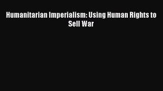[Read Book] Humanitarian Imperialism: Using Human Rights to Sell War  Read Online