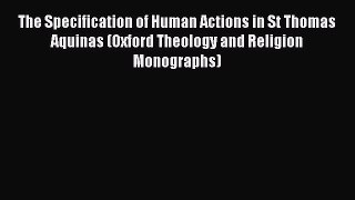 [Read Book] The Specification of Human Actions in St Thomas Aquinas (Oxford Theology and Religion