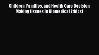[Read Book] Children Families and Health Care Decision Making (Issues in Biomedical Ethics)
