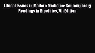 [Read Book] Ethical Issues in Modern Medicine: Contemporary Readings in Bioethics 7th Edition