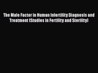 Download Video: [Read book] The Male Factor in Human Infertility Diagnosis and Treatment (Studies in Fertility