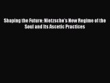 [Read Book] Shaping the Future: Nietzsche's New Regime of the Soul and Its Ascetic Practices