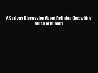 [Read Book] A Serious Discussion About Religion (but with a touch of humor)  EBook