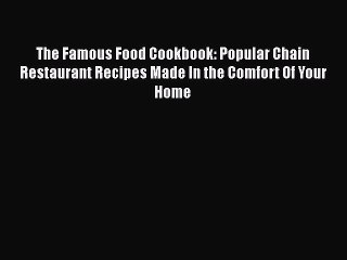 PDF The Famous Food Cookbook: Popular Chain Restaurant Recipes Made In the Comfort Of Your