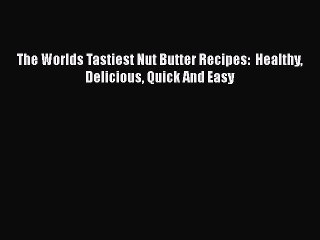 Download The Worlds Tastiest Nut Butter Recipes:  Healthy Delicious Quick And Easy  EBook