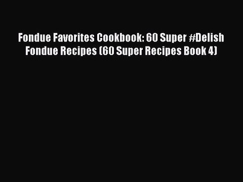 PDF Fondue Favorites Cookbook: 60 Super #Delish Fondue Recipes (60 Super Recipes Book 4) EBook