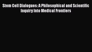 [Read Book] Stem Cell Dialogues: A Philosophical and Scientific Inquiry Into Medical Frontiers