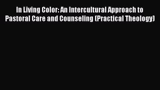 [Read Book] In Living Color: An Intercultural Approach to Pastoral Care and Counseling (Practical