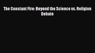 [Read Book] The Constant Fire: Beyond the Science vs. Religion Debate  EBook