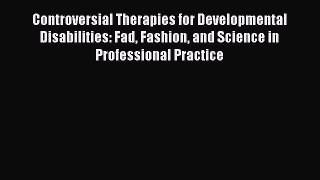 [Read book] Controversial Therapies for Developmental Disabilities: Fad Fashion and Science