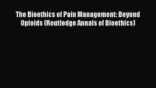 [Read book] The Bioethics of Pain Management: Beyond Opioids (Routledge Annals of Bioethics)
