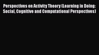 [Read book] Perspectives on Activity Theory (Learning in Doing: Social Cognitive and Computational