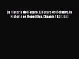 [Read Book] La Historia del Futuro: El Futuro es Relativola Historia es Repetitiva. (Spanish