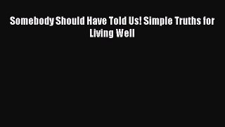 [Read book] Somebody Should Have Told Us! Simple Truths for Living Well [PDF] Full Ebook