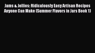 Download Jams & Jellies: Ridiculously Easy Artisan Recipes Anyone Can Make (Summer Flavors