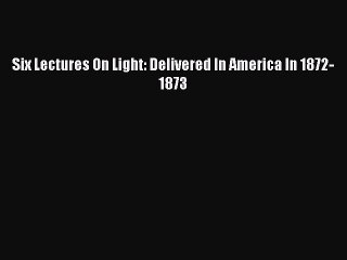 Descargar video: [PDF] Six Lectures On Light: Delivered In America In 1872-1873 [Download] Online