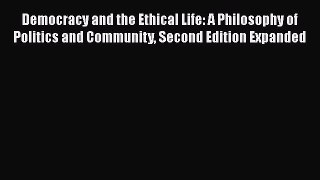 [Read Book] Democracy and the Ethical Life: A Philosophy of Politics and Community Second Edition