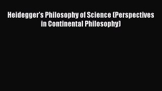 [Read Book] Heidegger's Philosophy of Science (Perspectives in Continental Philosophy) Free