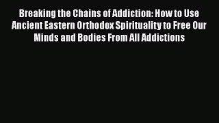 [Read book] Breaking the Chains of Addiction: How to Use Ancient Eastern Orthodox Spirituality