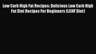 Download Low Carb High Fat Recipes: Delicious Low Carb High Fat Diet Recipes For Beginners