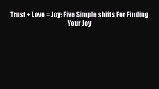 [Read Book] Trust + Love = Joy: Five Simple shifts For Finding Your Joy  EBook