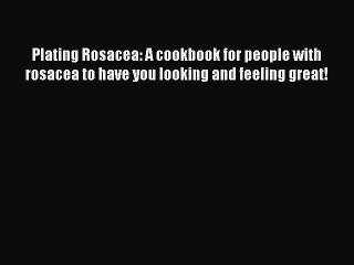 Download Plating Rosacea: A cookbook for people with rosacea to have you looking and feeling