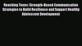 [Read book] Reaching Teens: Strength-Based Communication Strategies to Build Resilience and
