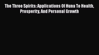 [Read book] The Three Spirits: Applications Of Huna To Health Prosperity And Personal Growth