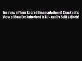 [Read Book] Incubus of Your Sacred Emasculation: A Crackpot's View of How Eve Inherited it
